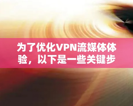 为了优化VPN流媒体体验,以下是一些关键步骤和建议