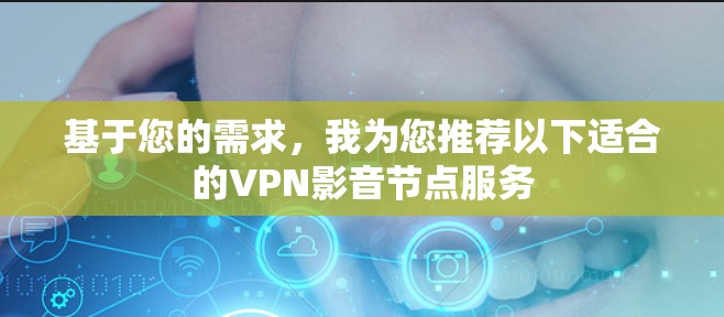 基于您的需求,我为您推荐以下适合的VPN影音节点服务