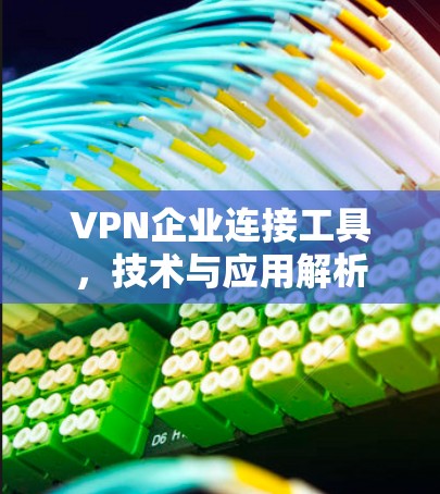 VPN企业连接工具,技术与应用解析