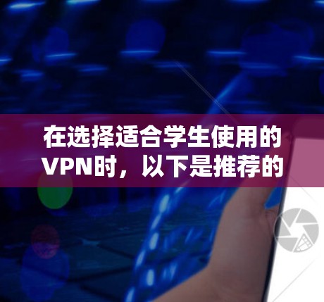 在选择适合学生使用的VPN时,以下是推荐的几款VPN服务