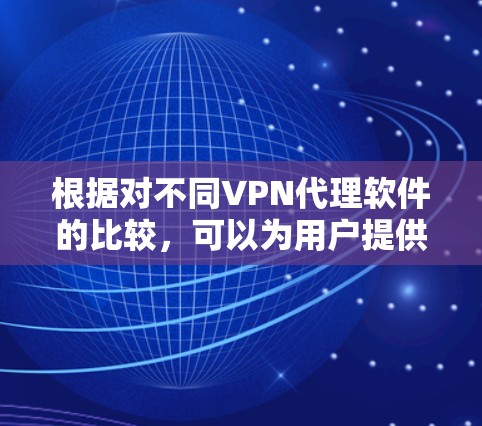 根据对不同VPN代理软件的比较,可以为用户提供以下建议