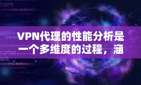 VPN代理的性能分析是一个多维度的过程,涵盖了连接速度、延迟、吞吐量、安全性、兼容性、服务器分布、用户负载、网络环境、客户端性能以及定制化优化等方面。以下是对每个维度的详细分析