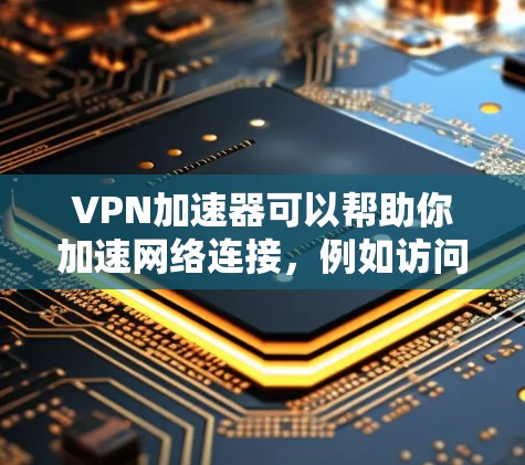 VPN加速器可以帮助你加速网络连接，例如访问国际网站、视频流媒体、游戏服务器等。以下是一些常用的VPN加速器及其下载安装包的链接和说明