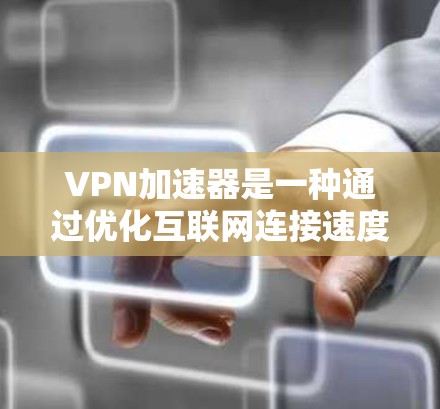 VPN加速器是一种通过优化互联网连接速度和稳定性来提升用户体验的工具，常用于VPN服务或网络优化场景。以下是一些知名的VPN加速器推荐，根据用户需求和性能表现进行整理