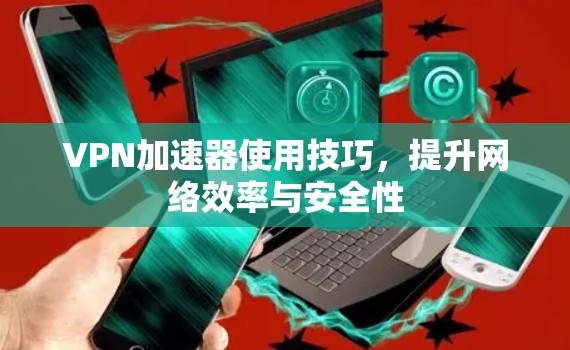 VPN加速器使用技巧，提升网络效率与安全性
