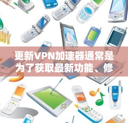 更新VPN加速器通常是为了获取最新功能、修复问题或提高兼容性。以下是详细的步骤指南