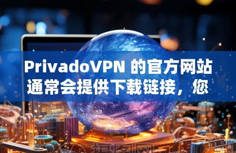 PrivadoVPN 的官方网站通常会提供下载链接,您可以通过以下步骤获取
