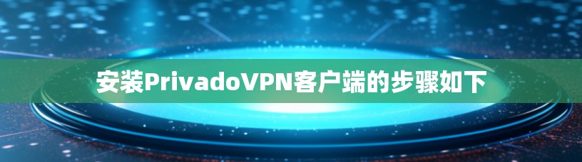 安装PrivadoVPN客户端的步骤如下 安装PrivadoVPN客户端的步骤如下