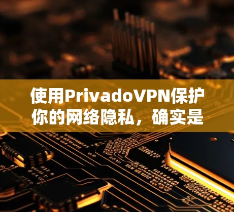 使用PrivadoVPN保护你的网络隐私,确实是一个明智的决定。以下是使用PrivadoVPN在电脑上的详细指南