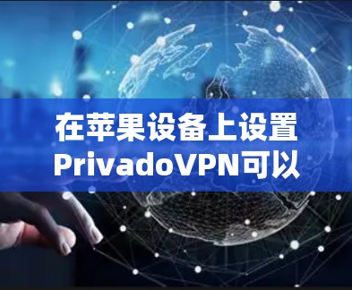 在苹果设备上设置PrivadoVPN可以通过以下步骤实现