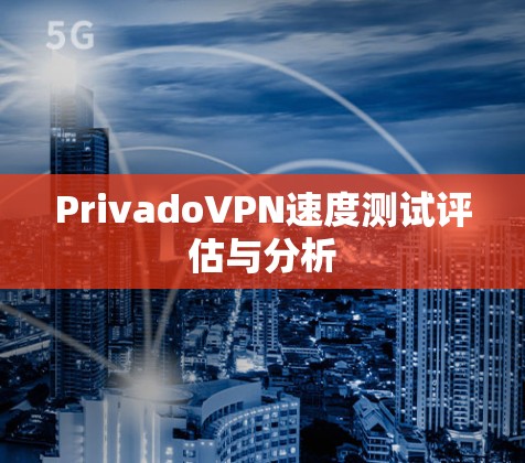 PrivadoVPN速度测试评估与分析