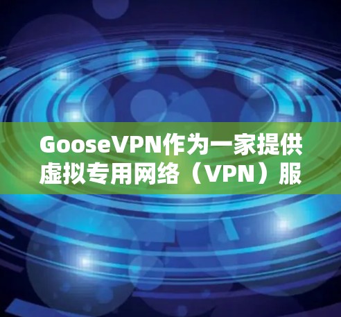 GooseVPN作为一家提供虚拟专用网络(VPN)服务的公司,致力于为用户提供多样化的功能以满足不同的需求。以下是其主要功能的详细介绍