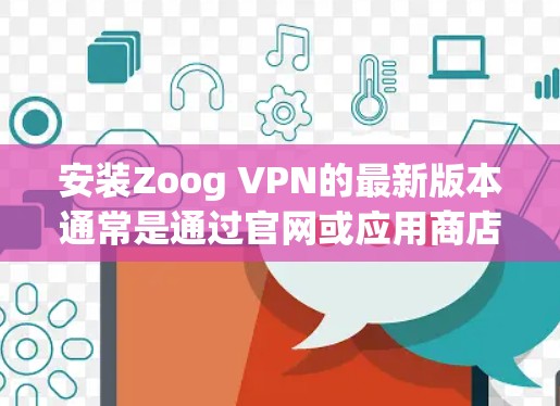 安装Zoog VPN的最新版本通常是通过官网或应用商店进行的。以下是安装Zoog VPN的基本步骤