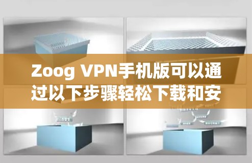 Zoog VPN手机版可以通过以下步骤轻松下载和安装 Zoog VPN手机版可以通过以下步骤轻松下载和安装