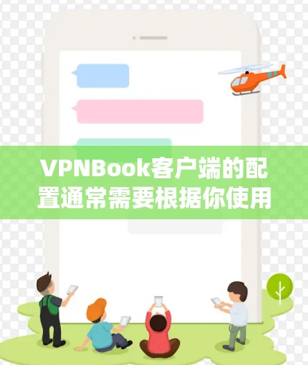 VPNBook客户端的配置通常需要根据你使用的操作系统进行设置。以下是针对不同操作系统的VPNBook客户端配置指南