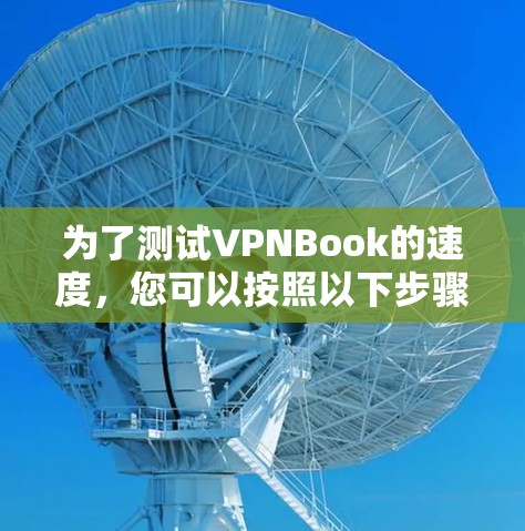 为了测试VPNBook的速度,您可以按照以下步骤进行