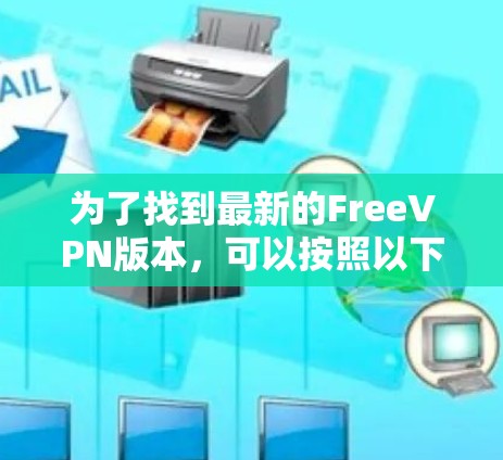 为了找到最新的FreeVPN版本,可以按照以下步骤进行