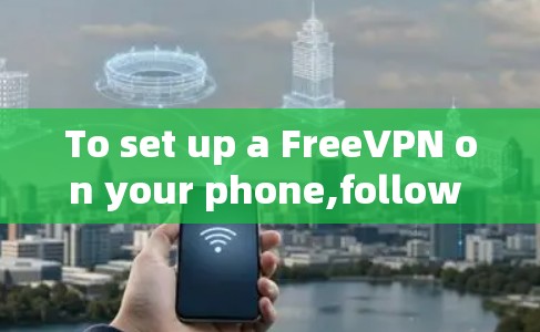 To set up a FreeVPN on your phone,follow these organized steps: