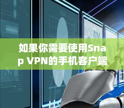 如果你需要使用Snap VPN的手机客户端,可以按照以下步骤操作