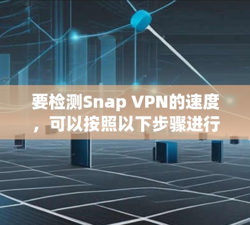 要检测Snap VPN的速度,可以按照以下步骤进行