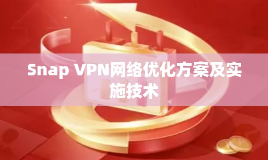Snap VPN网络优化方案及实施技术