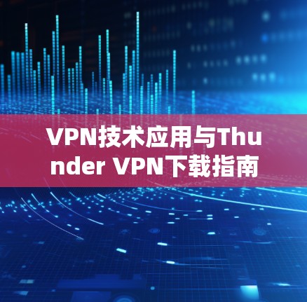 VPN技术应用与Thunder VPN下载指南
