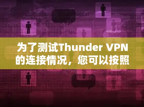 为了测试Thunder VPN的连接情况,您可以按照以下步骤进行
