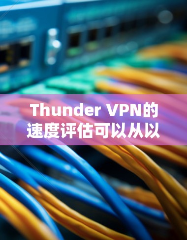 Thunder VPN的速度评估可以从以下几个方面进行分析