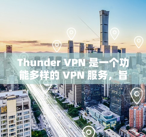 Thunder VPN 是一个功能多样的 VPN 服务,旨在为用户提供高效、安全的网络连接。以下是 Thunder VPN 的主要功能介绍