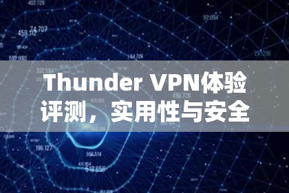 Thunder VPN体验评测,实用性与安全性分析