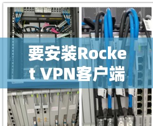 要安装Rocket VPN客户端,可以按照以下步骤操作