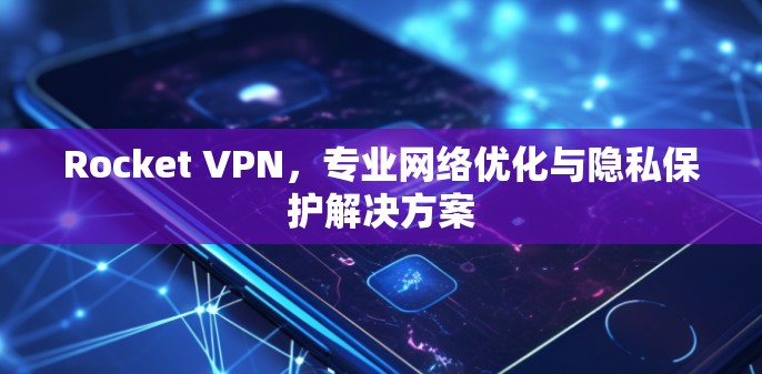 Rocket VPN,专业网络优化与隐私保护解决方案