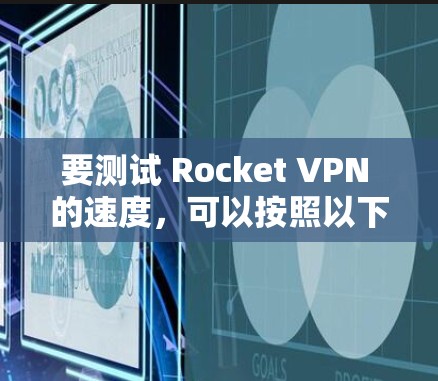 要测试 Rocket VPN 的速度,可以按照以下步骤进行