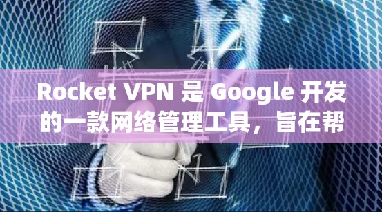 Rocket VPN 是 Google 开发的一款网络管理工具,旨在帮助用户更好地管理和控制其网络连接。以下是 Rocket VPN 的主要功能分析