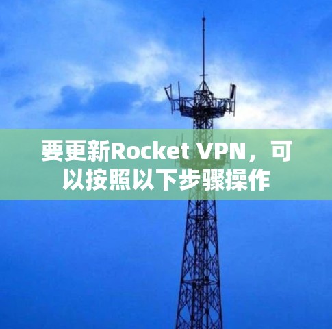 要更新Rocket VPN,可以按照以下步骤操作