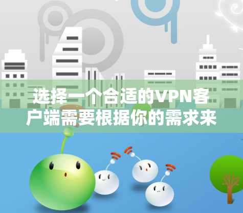 选择一个合适的VPN客户端需要根据你的需求来决定。以下是一些常见的VPN客户端及其特点,供你参考