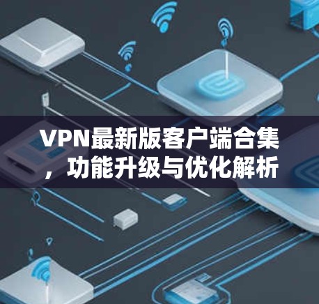 VPN最新版客户端合集,功能升级与优化解析