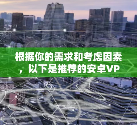 根据你的需求和考虑因素,以下是推荐的安卓VPN安装包的选择