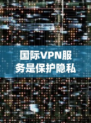 国际VPN服务是保护隐私、绕过网络限制的有效工具。以下是几个推荐的国际VPN服务,结合了安全性、速度、功能和价格等方面的考量