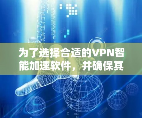 为了选择合适的VPN智能加速软件,并确保其安全和有效使用,以下是详细的步骤指南
