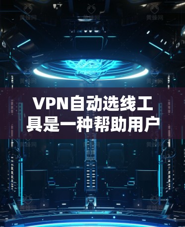 VPN自动选线工具是一种帮助用户自动选择最优VPN服务器或线路的应用程序,旨在优化连接速度、稳定性和安全性。以下是对该工具的详细分析