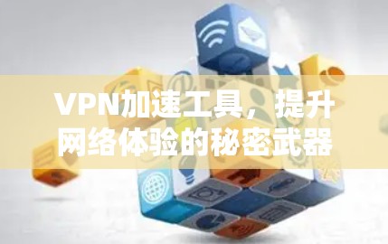 VPN加速工具，提升网络体验的秘密武器