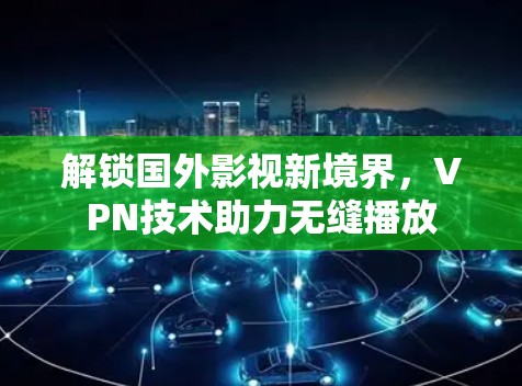 解锁国外影视新境界,VPN技术助力无缝播放