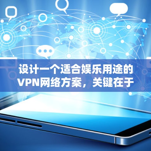 设计一个适合娱乐用途的VPN网络方案,关键在于满足用户隐私保护、绕过地域限制和网络安全的需求。以下是一个详细的方案