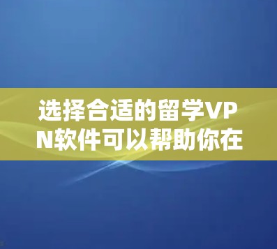 选择合适的留学VPN软件可以帮助你在国外顺利完成学习和生活,解决网络限制问题。以下是为你量身定制的解决方案