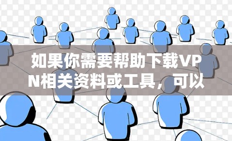 如果你需要帮助下载VPN相关资料或工具,可以按照以下步骤操作 如果你需要帮助下载VPN相关资料或工具,可以按照以下步骤操作