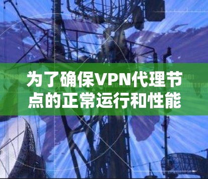 为了确保VPN代理节点的正常运行和性能,以下是一份详细的测试计划和步骤