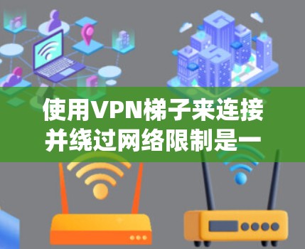 使用VPN梯子来连接并绕过网络限制是一个有效的方法。以下是详细的步骤指南,帮助您轻松实现