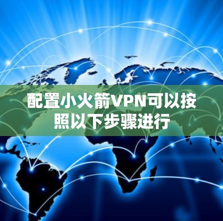 配置小火箭VPN可以按照以下步骤进行