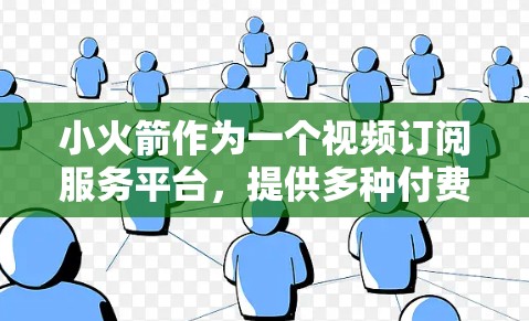 小火箭作为一个视频订阅服务平台,提供多种付费订阅选项,用户可以根据需求选择合适的订阅套餐。以下是小火箭订阅设置的基本步骤